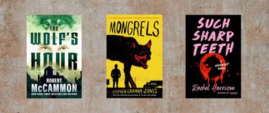 Covers of "The Wolf's Hour" by Robert McCammon, "Mongrels" by Stephen Graham Jones, and "Such Sharp Teeth" by Rachel Harrison